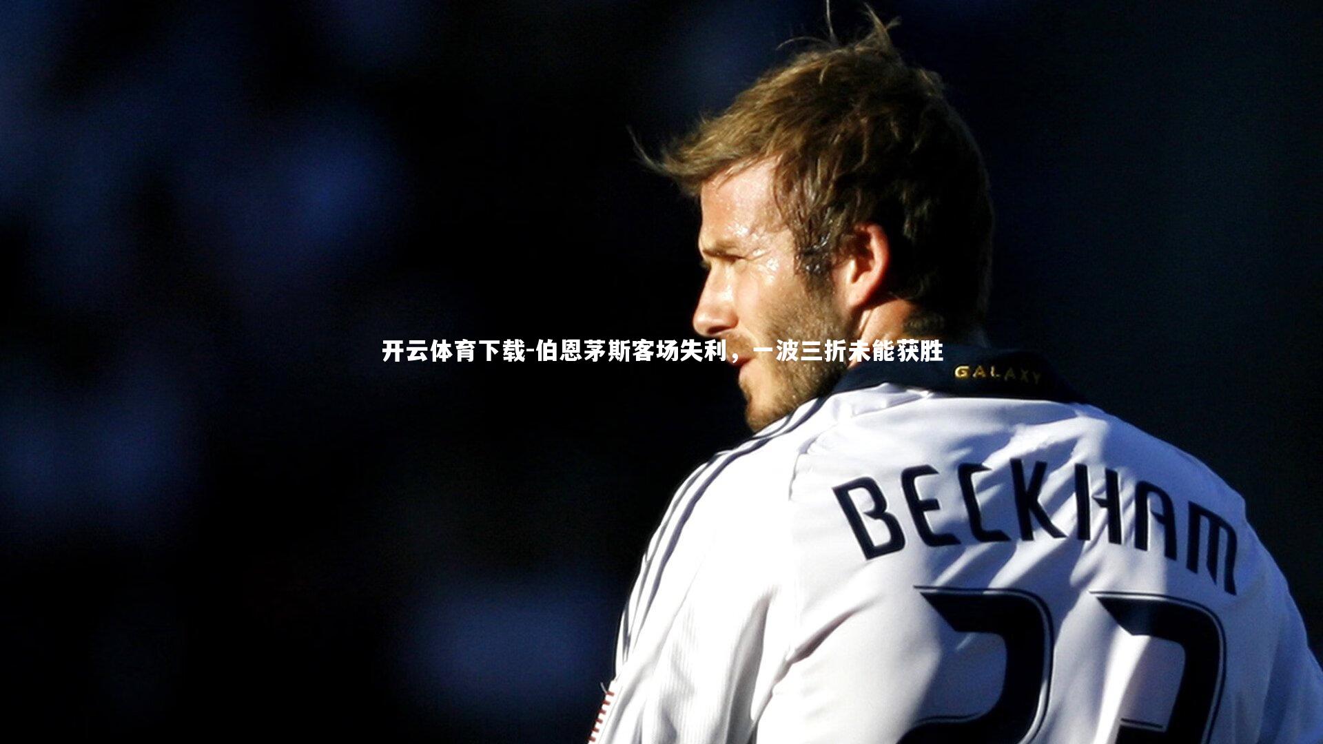 开云体育下载-伯恩茅斯客场失利，一波三折未能获胜