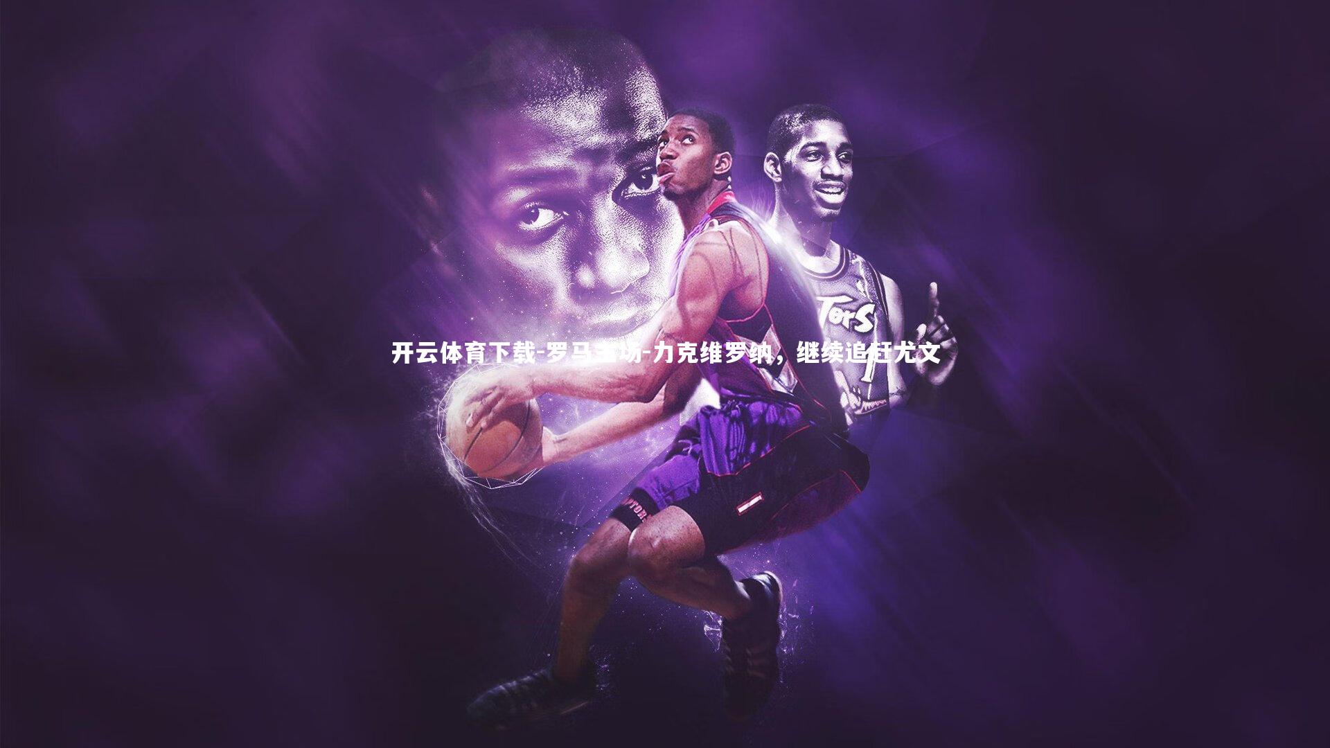 罗马主场-力克维罗纳，继续追赶尤文