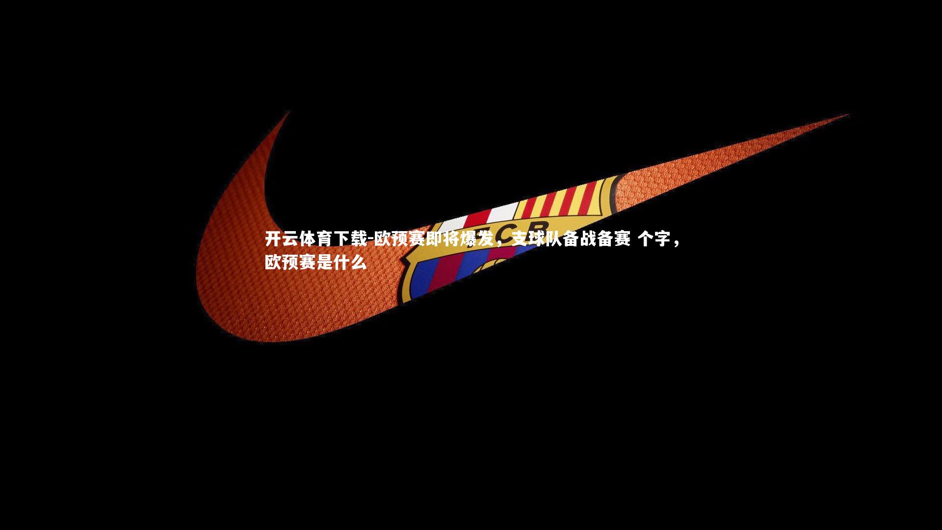 欧预赛即将爆发，支球队备战备赛 个字，欧预赛是什么