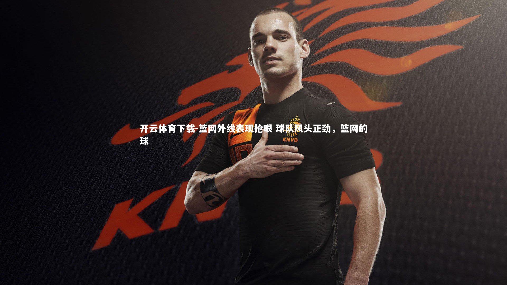 开云体育下载-篮网外线表现抢眼 球队风头正劲，篮网的球