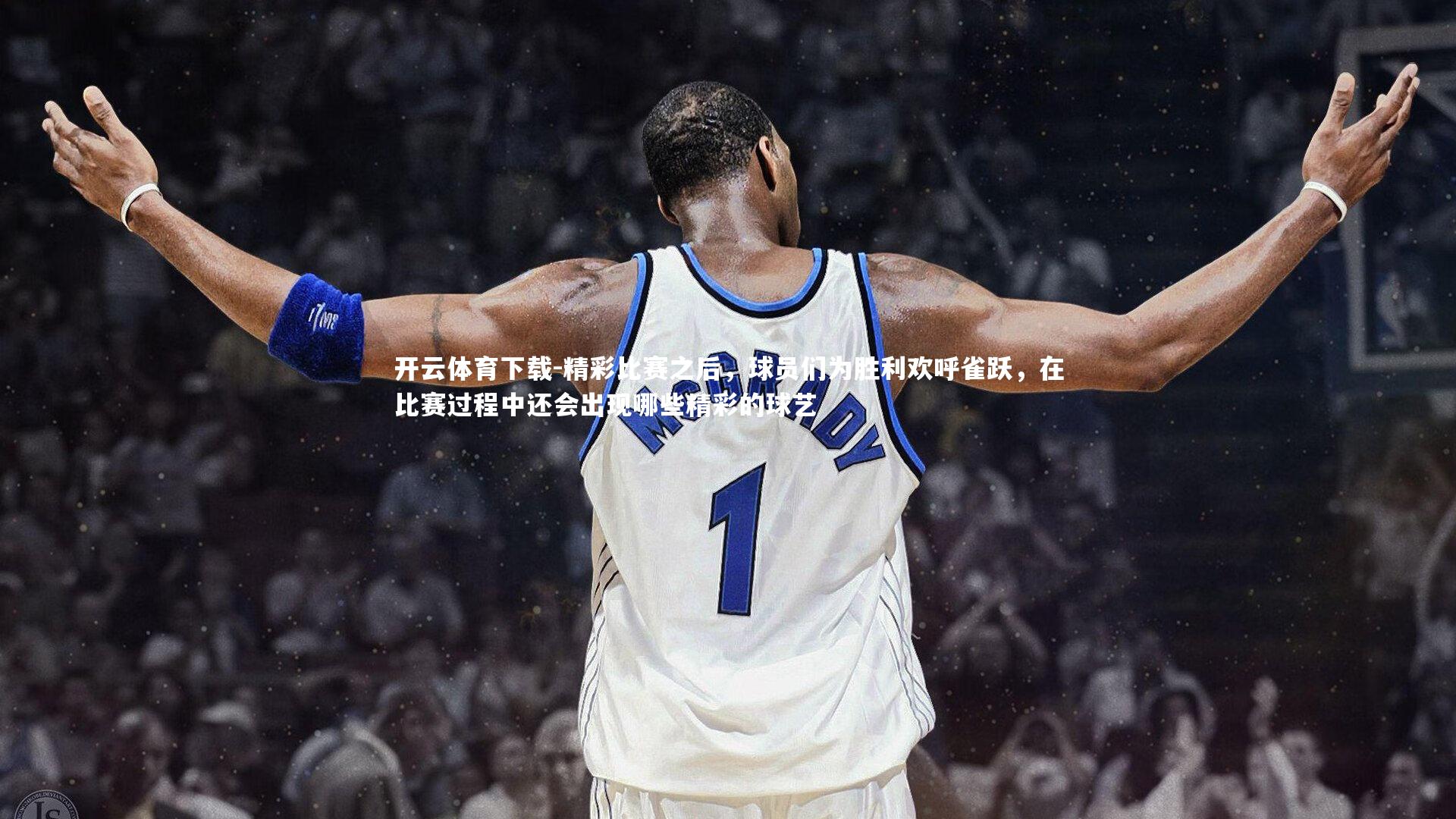 精彩比赛之后，球员们为胜利欢呼雀跃，在比赛过程中还会出现哪些精彩的球艺