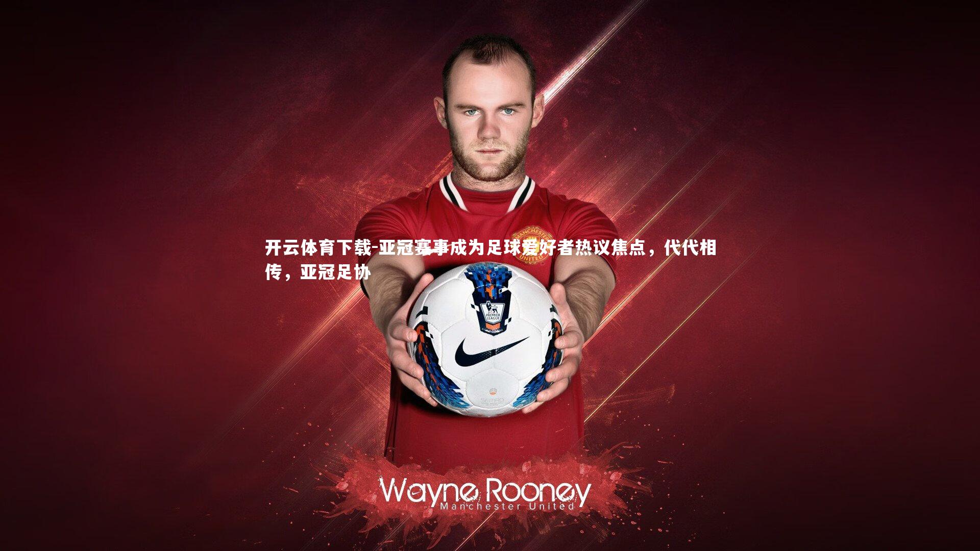 开云体育下载-亚冠赛事成为足球爱好者热议焦点，代代相传，亚冠足协