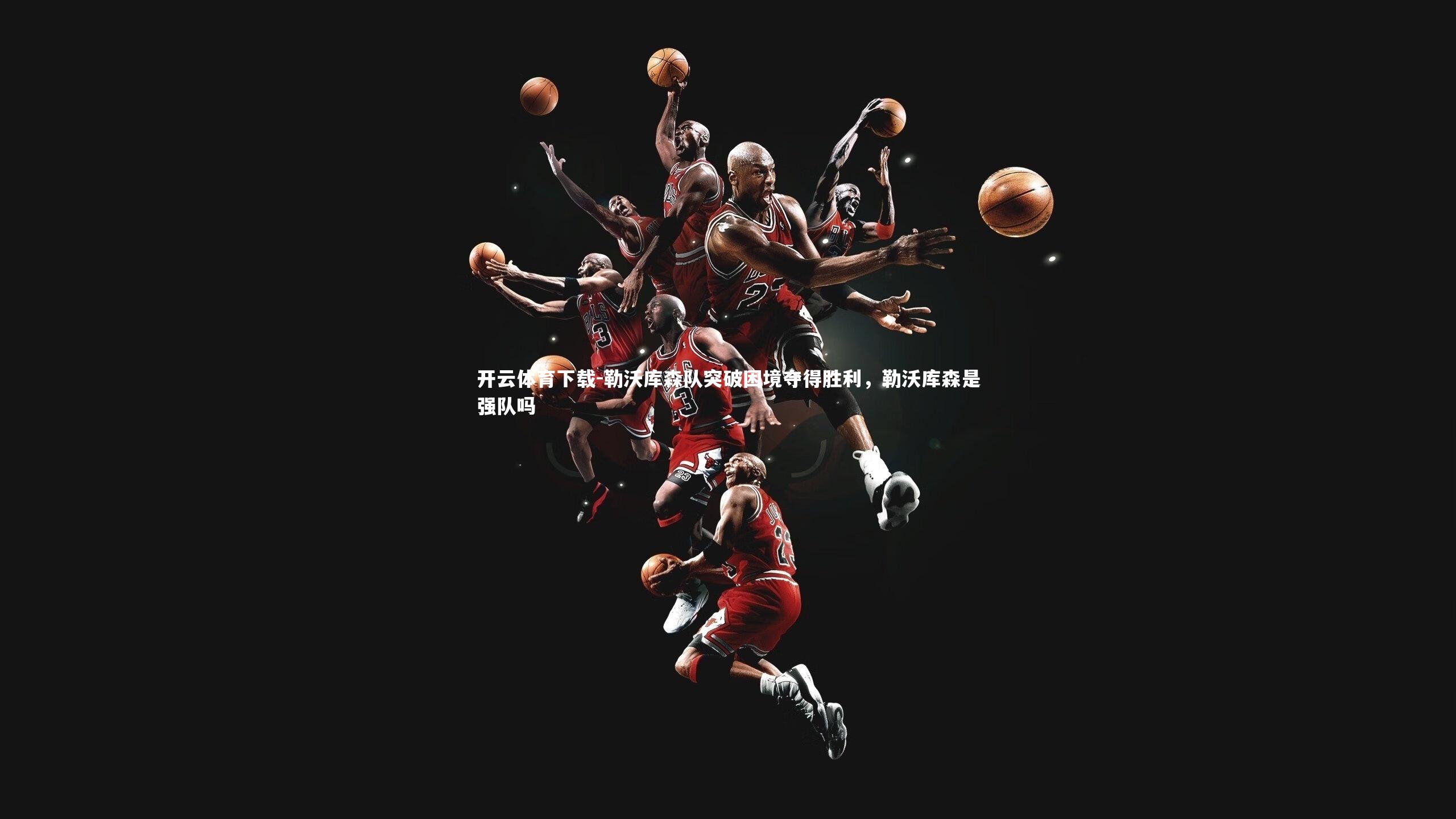 开云体育下载-勒沃库森队突破困境夺得胜利，勒沃库森是强队吗