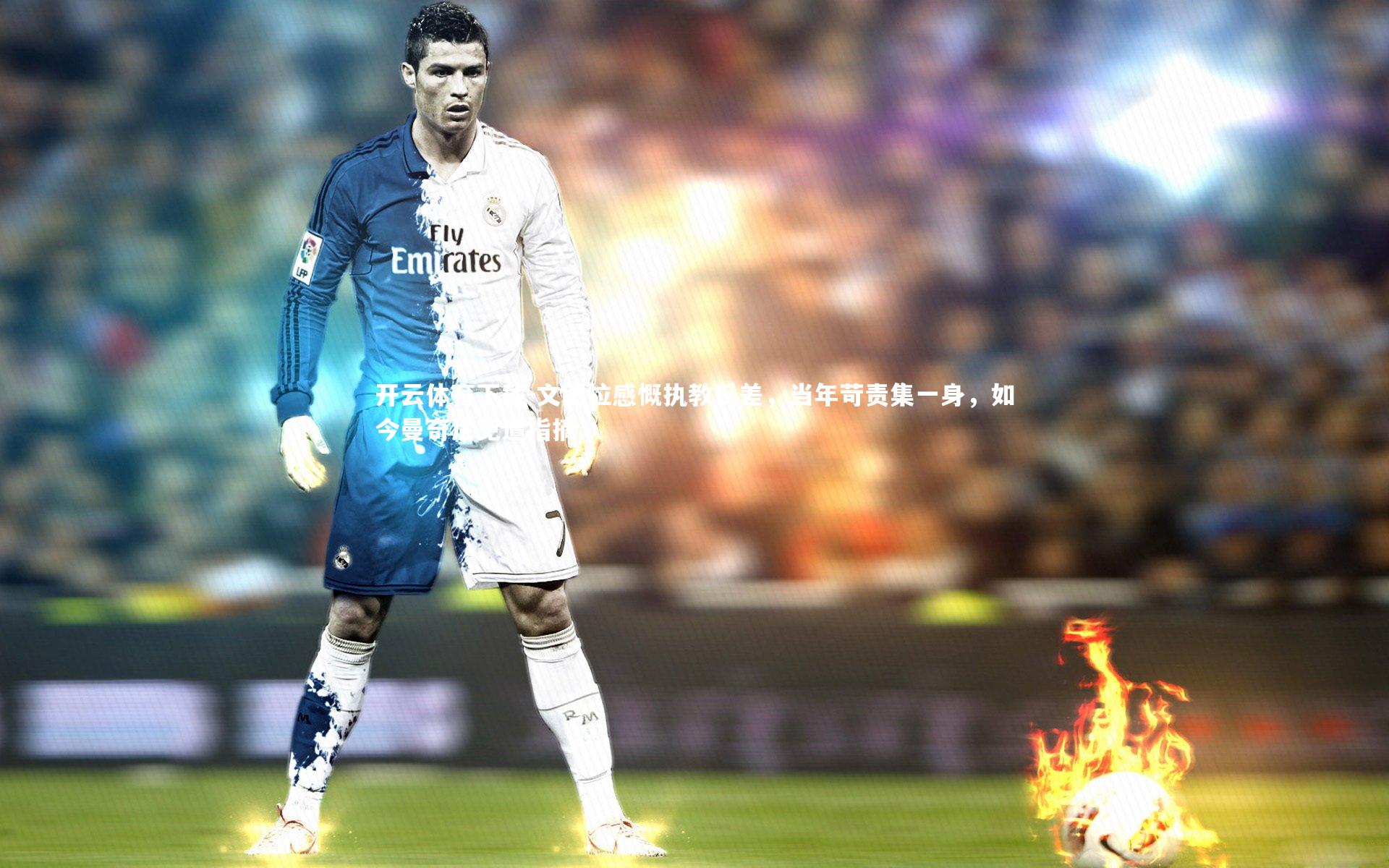 文图拉感慨执教反差,当年苛责集一身,如今曼奇尼免遭指摘