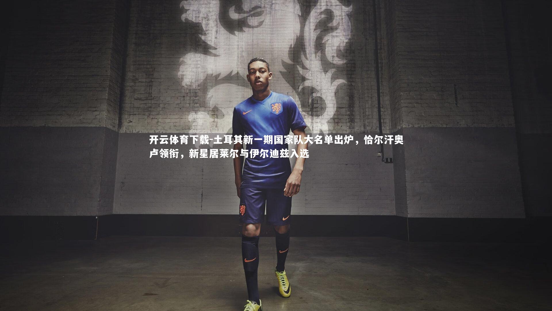 土耳其新一期国家队大名单出炉，恰尔汗奥卢领衔，新星居莱尔与伊尔迪兹入选