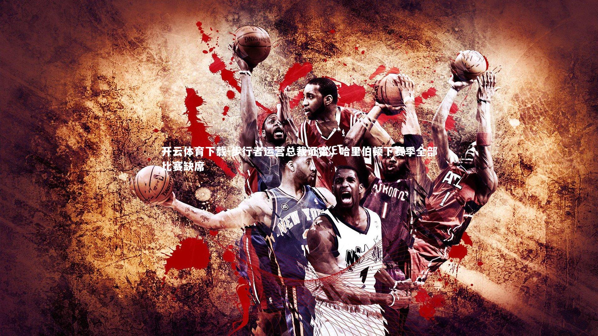 开云体育下载-步行者运营总裁证实，哈里伯顿下赛季全部比赛缺席