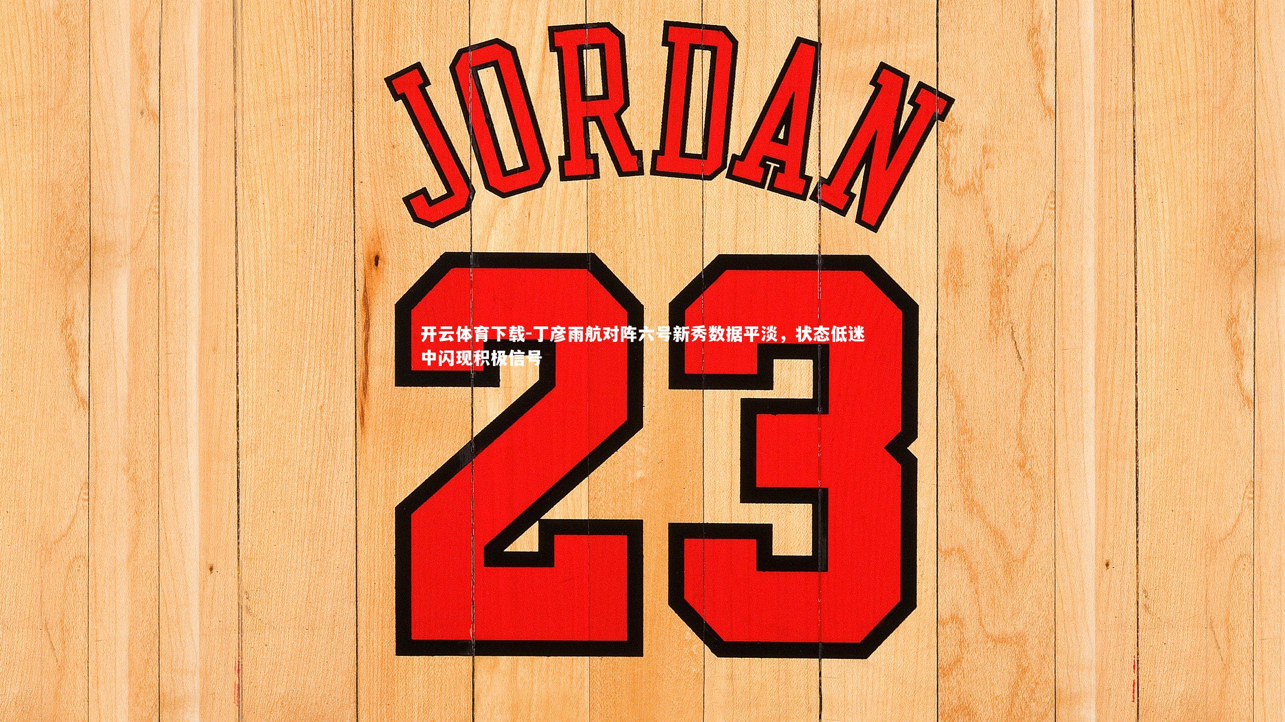 丁彦雨航对阵六号新秀数据平淡，状态低迷中闪现积极信号