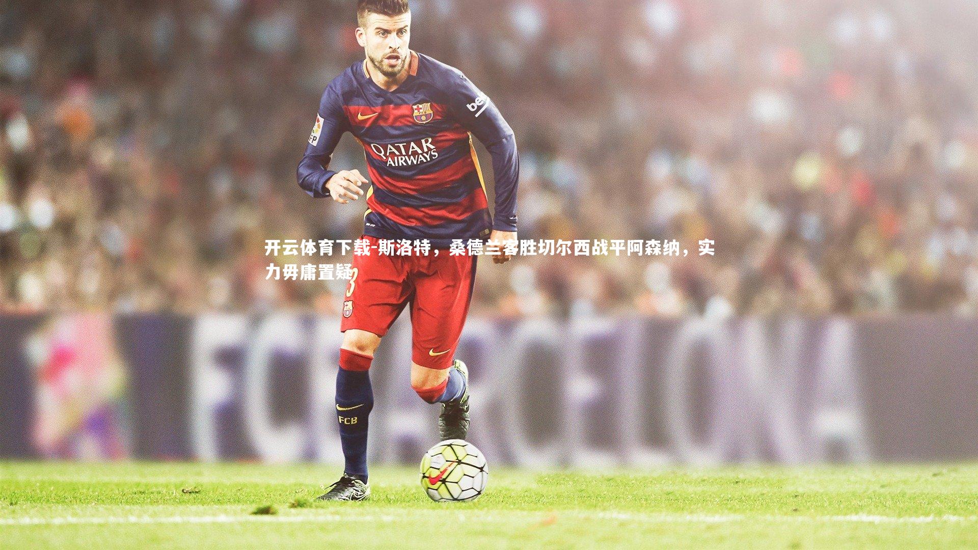 斯洛特，桑德兰客胜切尔西战平阿森纳，实力毋庸置疑