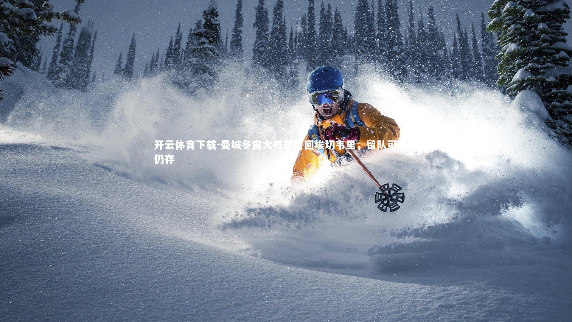 开云体育下载-曼城冬窗大概率召回埃切韦里，留队可能性仍存