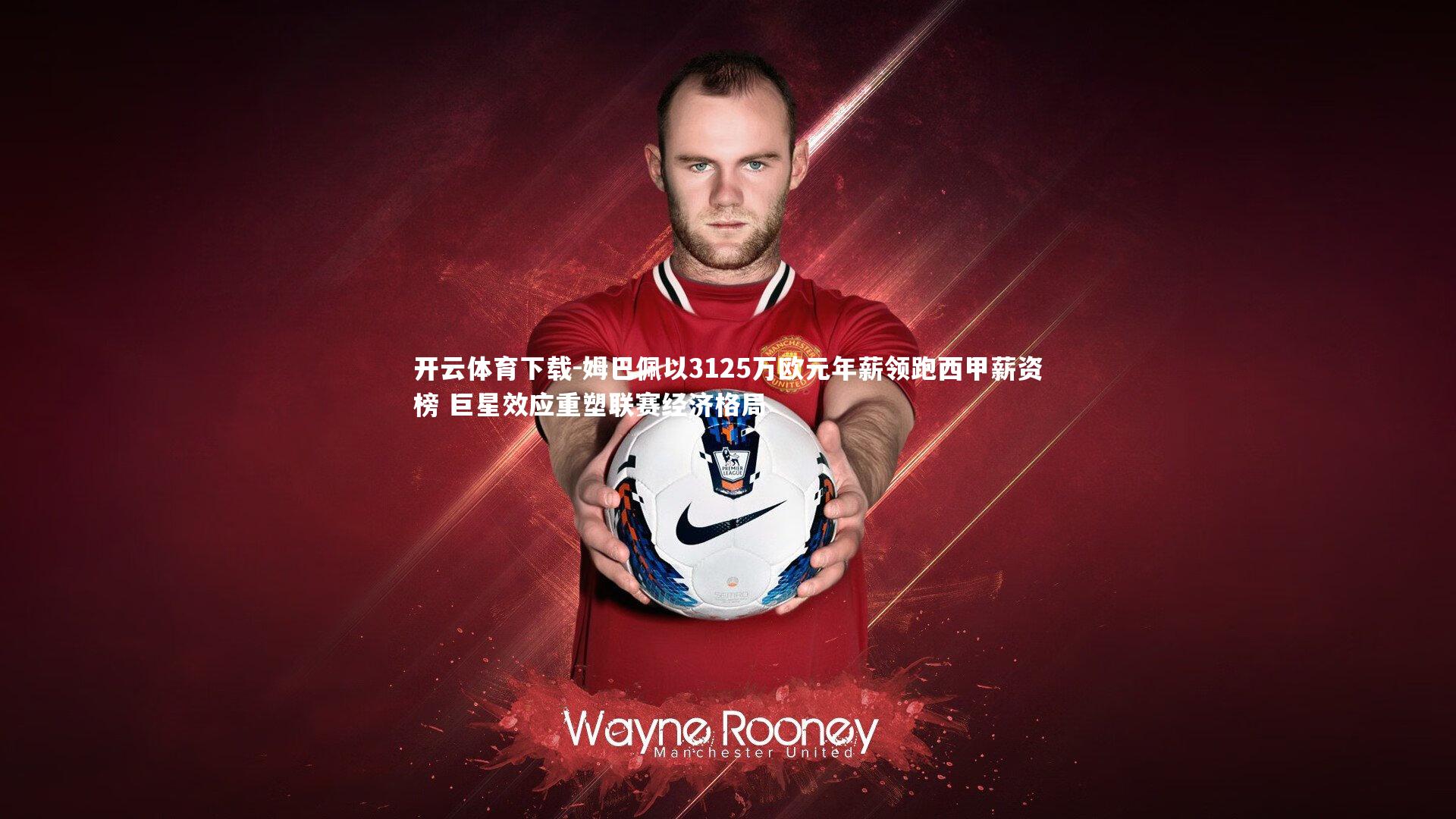 开云体育下载-姆巴佩以3125万欧元年薪领跑西甲薪资榜 巨星效应重塑联赛经济格局